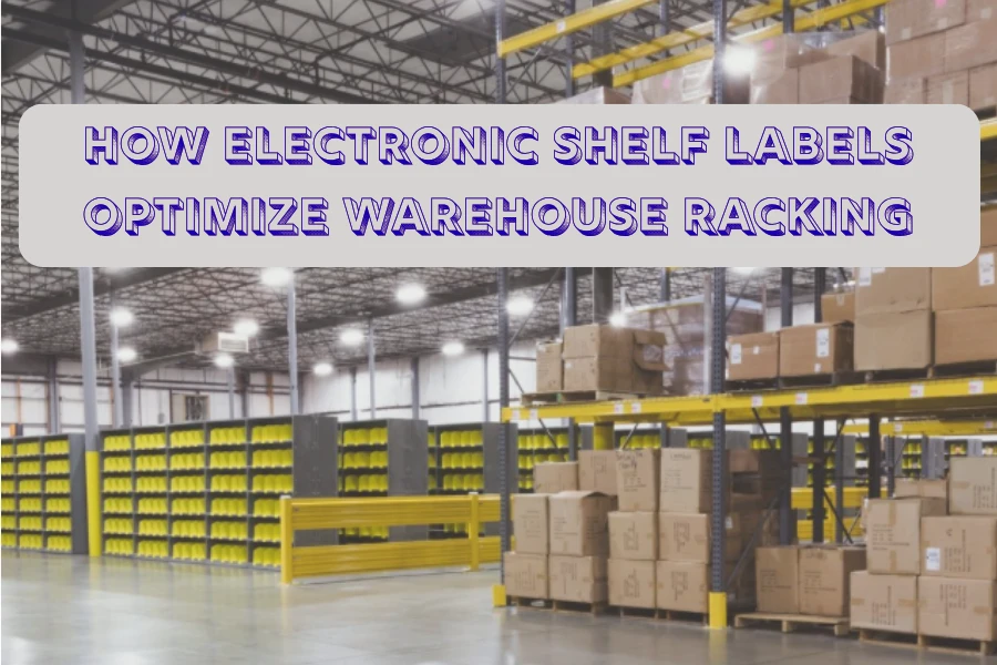 Kiel Elektronikaj Bretaj Etikedoj Optimumigas Warehouse Racking